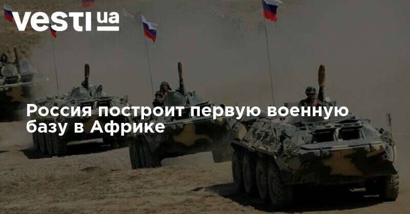 Россия построит первую военную базу в Африке