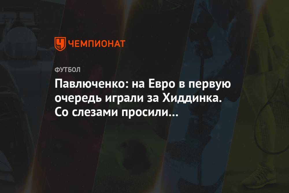 Павлюченко: на Евро в первую очередь играли за Хиддинка. Со слезами просили его остаться