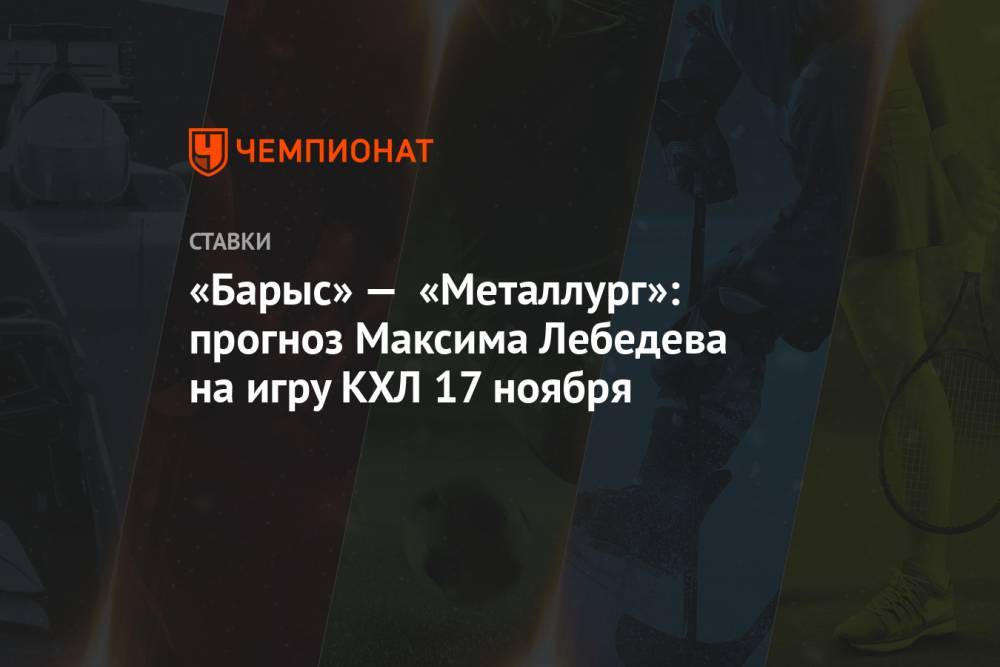 «Барыс» — «Металлург»: прогноз Максима Лебедева на игру КХЛ 17 ноября