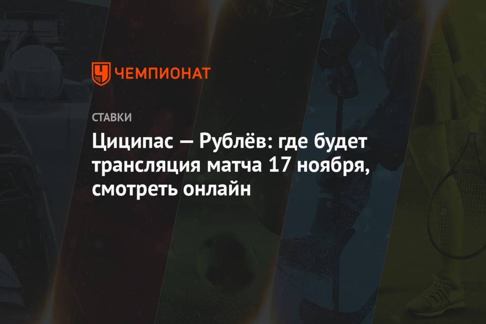 Циципас — Рублёв: где будет трансляция матча 17 ноября, смотреть онлайн