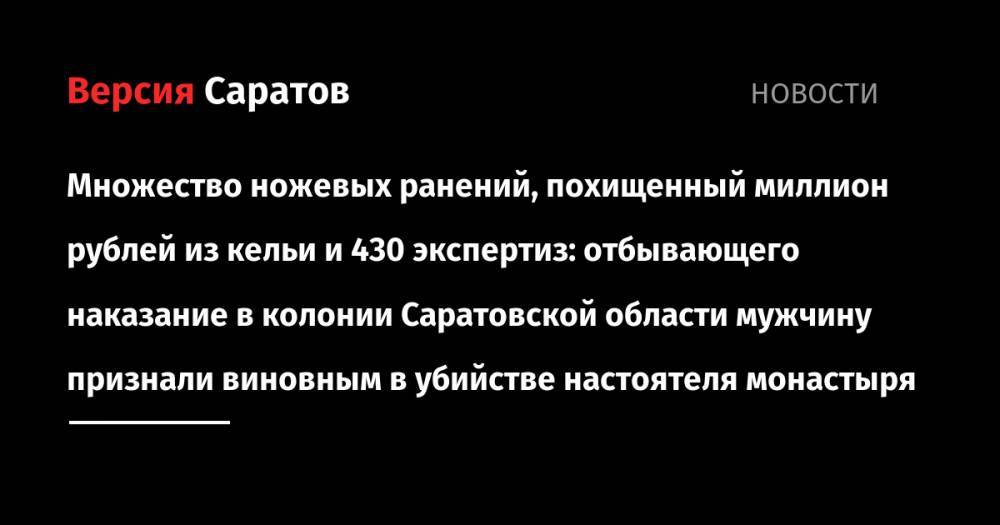 Множество ножевых ранений, похищенный миллион рублей из кельи и 430 экспертиз: отбывающего наказание в колонии Саратовской области мужчину признали виновным в убийстве настоятеля монастыря