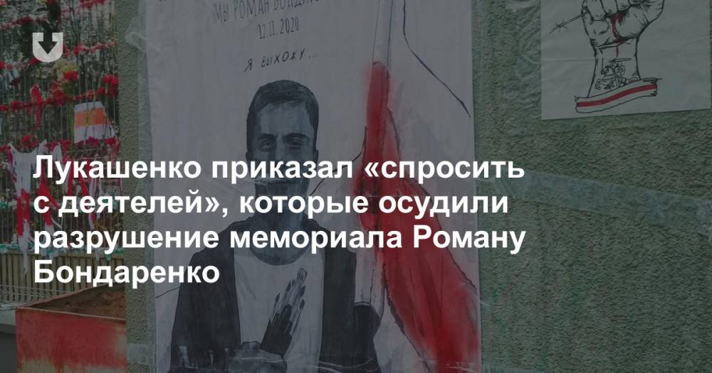 Лукашенко приказал «спросить с деятелей», которые осудили разрушение мемориала Роману Бондаренко