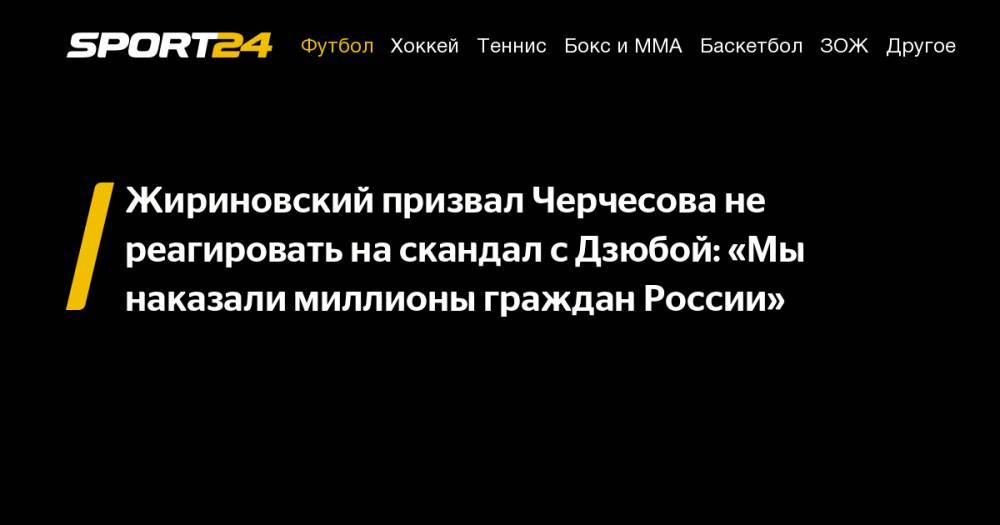 Жириновский призвал Черчесова не реагировать на скандал с Дзюбой: «Мы наказали миллионы граждан России»