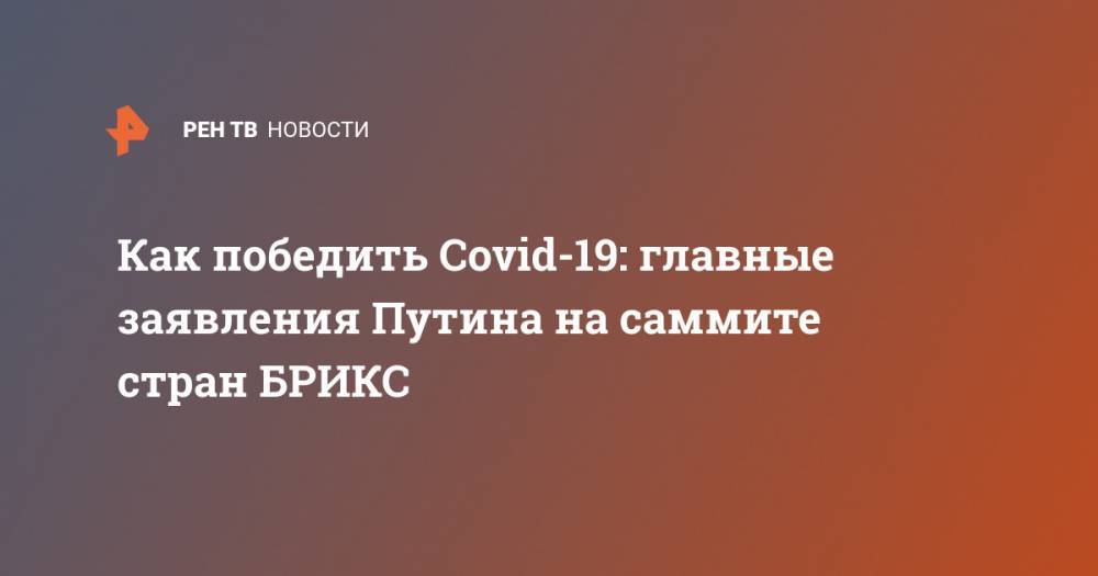 Как победить Covid-19: главные заявления Путина на саммите стран БРИКС