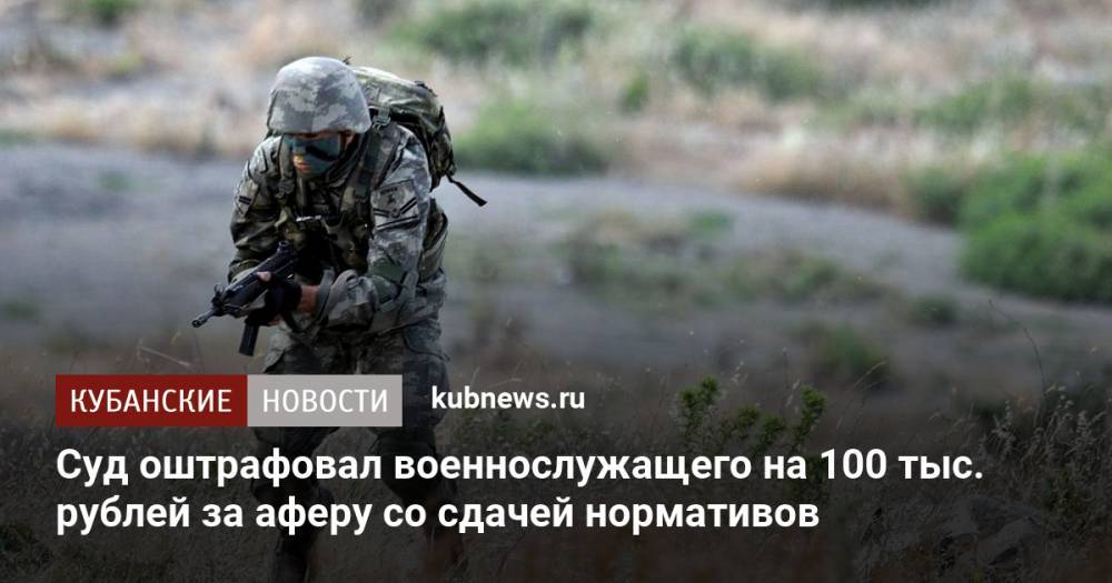 Суд оштрафовал военнослужащего на 100 тыс. рублей за аферу со сдачей нормативов