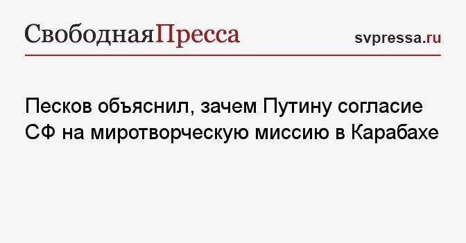 Песков объяснил, зачем Путину согласие СФ на миротворческую миссию в Карабахе