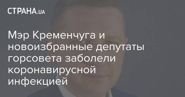 Мэр Кременчуга и новоизбранные депутаты горсовета заболели коронавирусной инфекцией