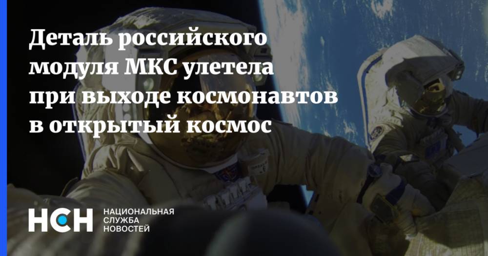 Деталь российского модуля МКС улетела при выходе космонавтов в открытый космос
