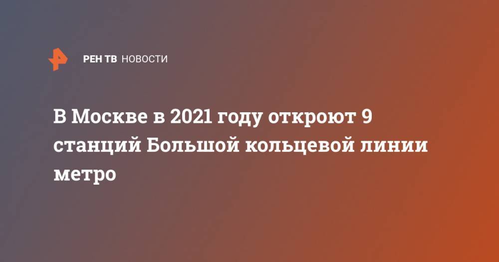 В Москве в 2021 году откроют 9 станций Большой кольцевой линии метро