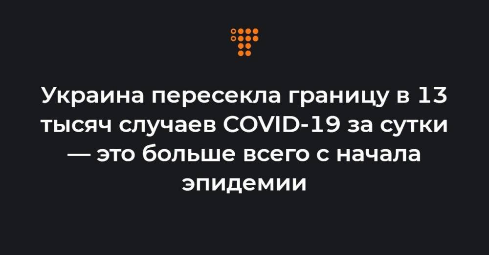Украина пересекла границу в 13 тысяч случаев COVID-19 за сутки — это больше всего с начала эпидемии