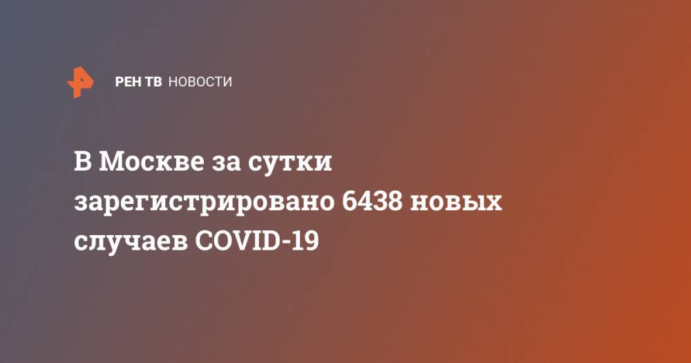В Москве за сутки зарегистрировано 6438 новых случаев COVID-19