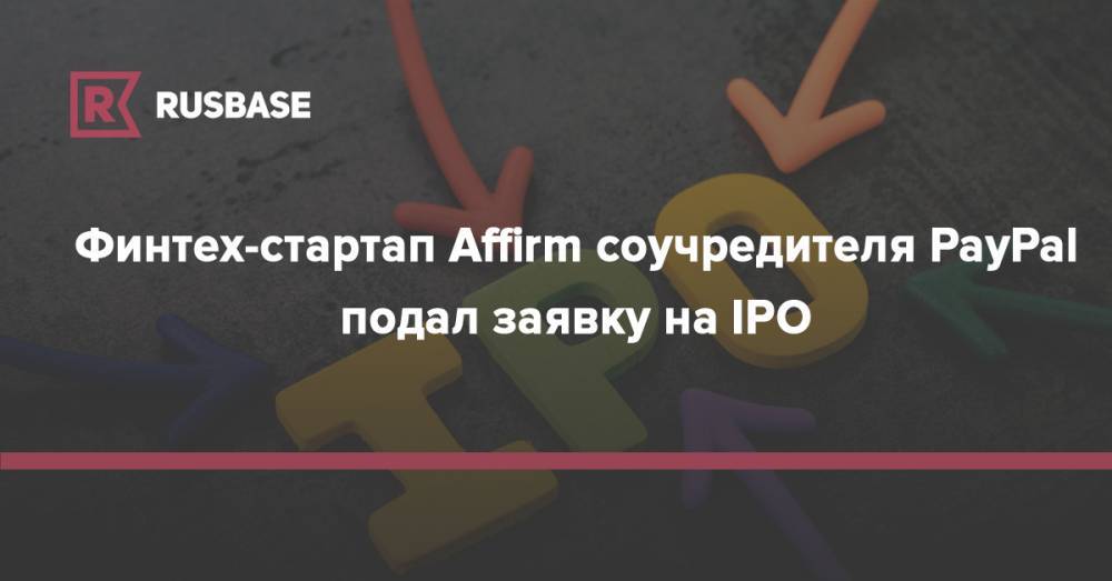 Финтех-стартап Affirm соучредителя PayPal подал заявку на IPO