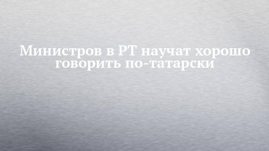 Министров в РТ научат хорошо говорить по-татарски