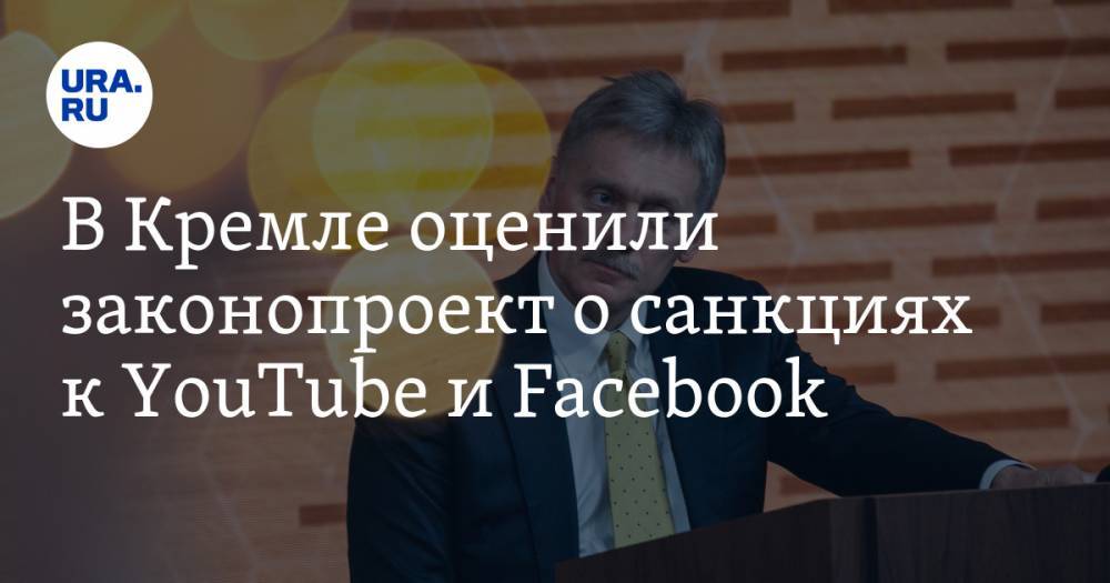 В Кремле оценили законопроект о санкциях к YouTube и Facebook