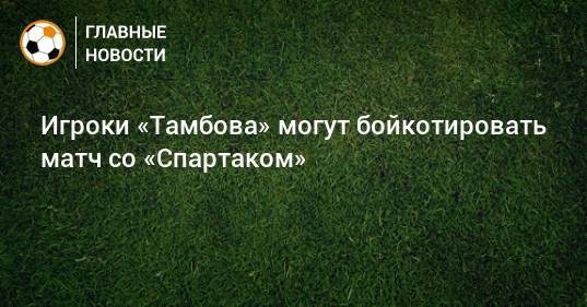 Игроки «Тамбова» могут бойкотировать матч со «Спартаком»