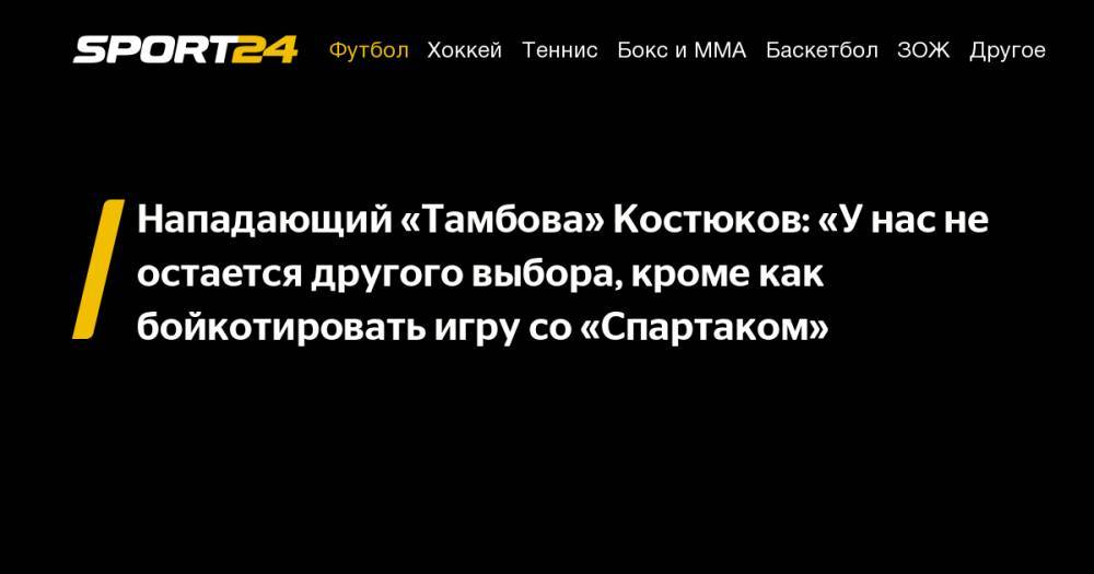 Нападающий «Тамбова» Костюков: «У нас не остается другого выбора, кроме как бойкотировать игру со «Спартаком»