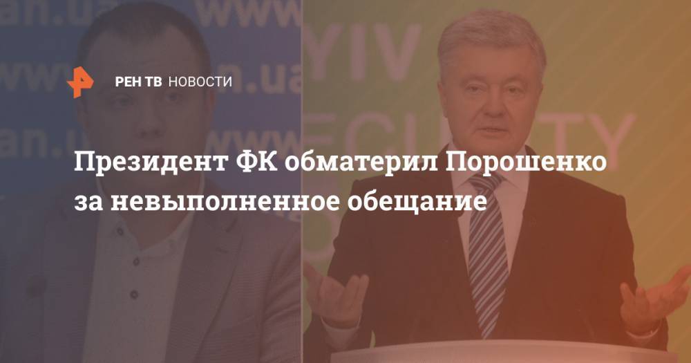 Президент ФК обматерил Порошенко за невыполненное обещание