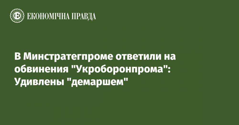В Минстратегпроме ответили на обвинения "Укроборонпрома": Удивлены "демаршем"