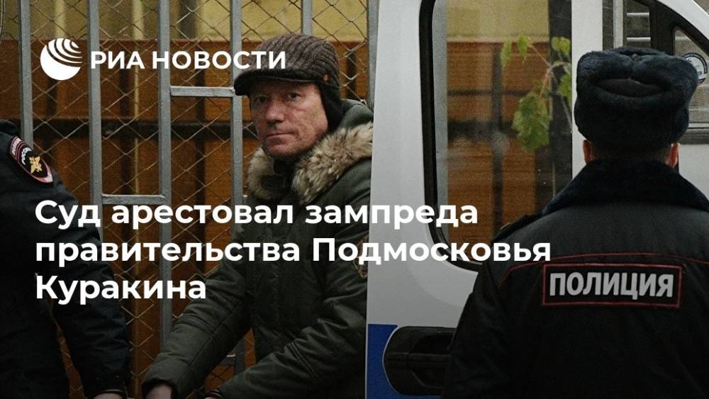 Суд арестовал зампреда правительства Подмосковья Куракина
