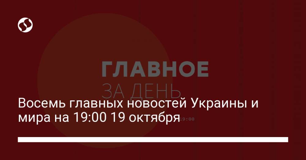 Восемь главных новостей Украины и мира на 19:00 19 октября
