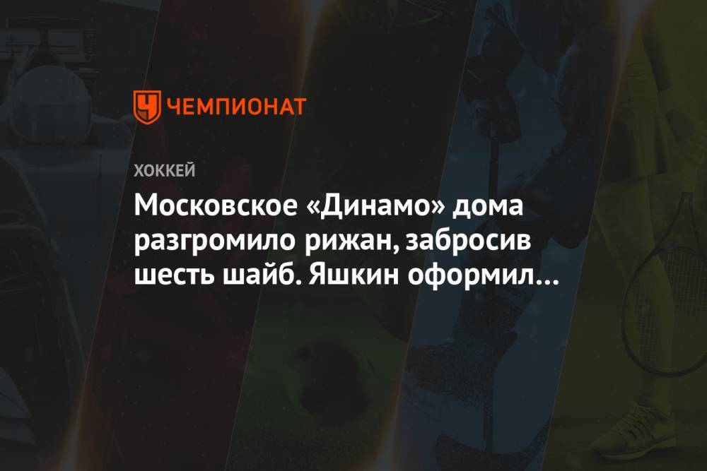 Московское «Динамо» дома разгромило рижан, забросив шесть шайб. Яшкин оформил хет-трик