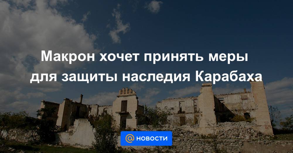 Макрон хочет принять меры для защиты наследия Карабаха