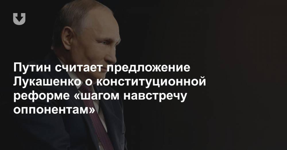 Путин считает предложение Лукашенко о конституционной реформе «шагом навстречу оппонентам»