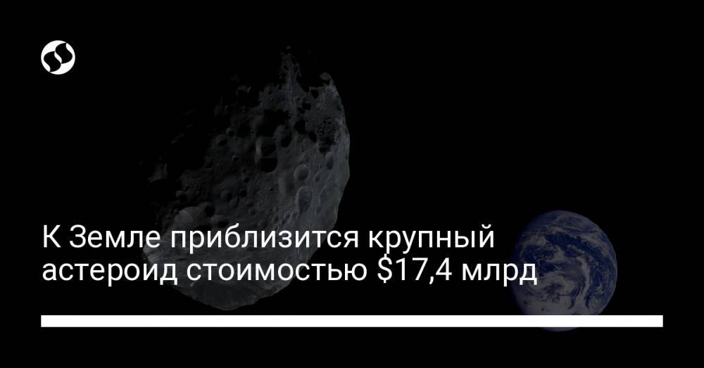 К Земле приблизится крупный астероид стоимостью $17,4 млрд