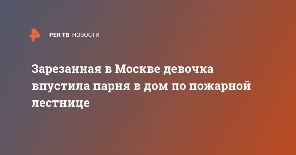 Зарезанная в Москве девочка впустила парня в дом по пожарной лестнице