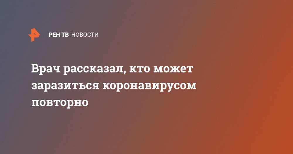 Врач рассказал, кто может заразиться коронавирусом повторно