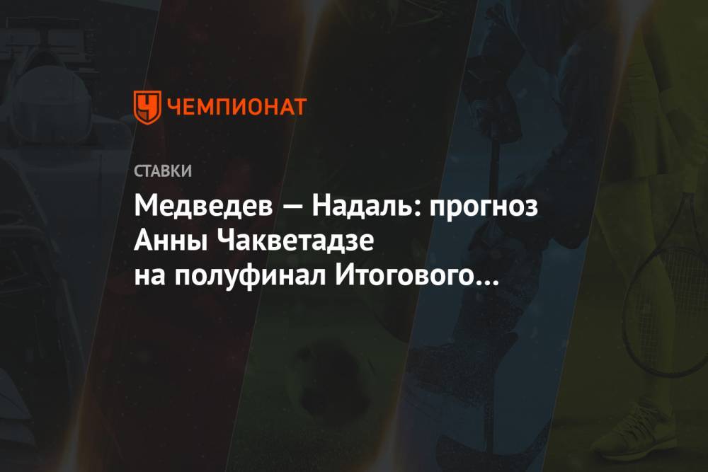 Медведев — Надаль: прогноз Анны Чакветадзе на полуфинал Итогового турнира ATP в Лондоне