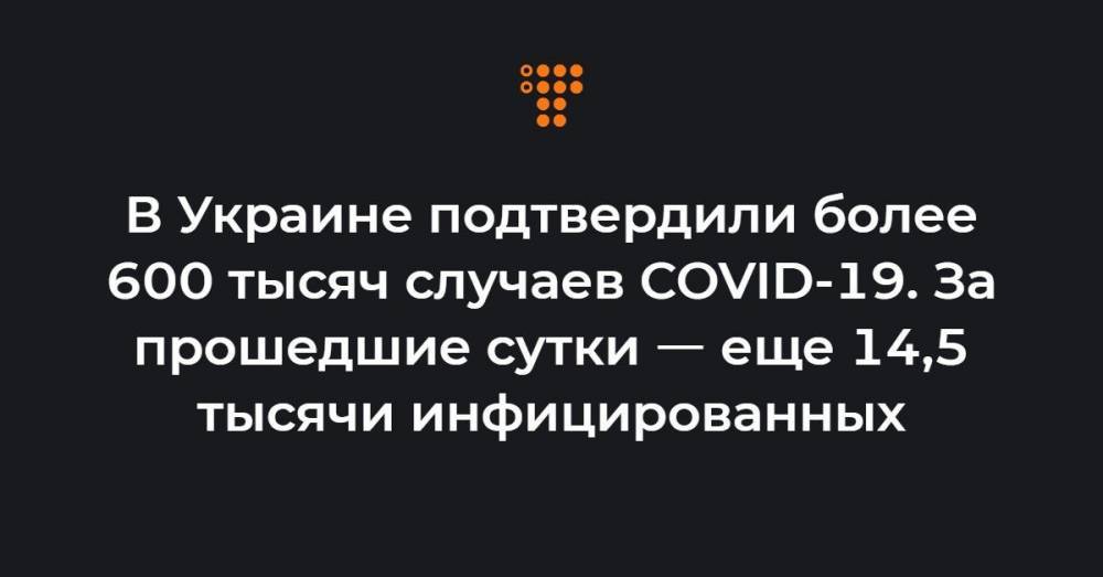 В Украине подтвердили более 600 тысяч случаев COVID-19. За прошедшие сутки ㅡ еще 14,5 тысячи инфицированных