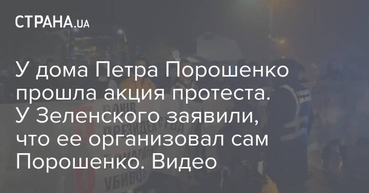 У дома Петра Порошенко прошла акция протеста. У Зеленского заявили, что ее организовал сам Порошенко. Видео