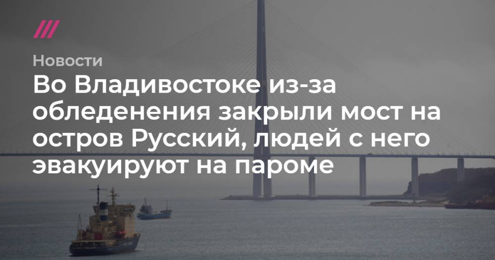 Во Владивостоке из-за обледенения закрыли мост на остров Русский, людей с него эвакуируют на пароме