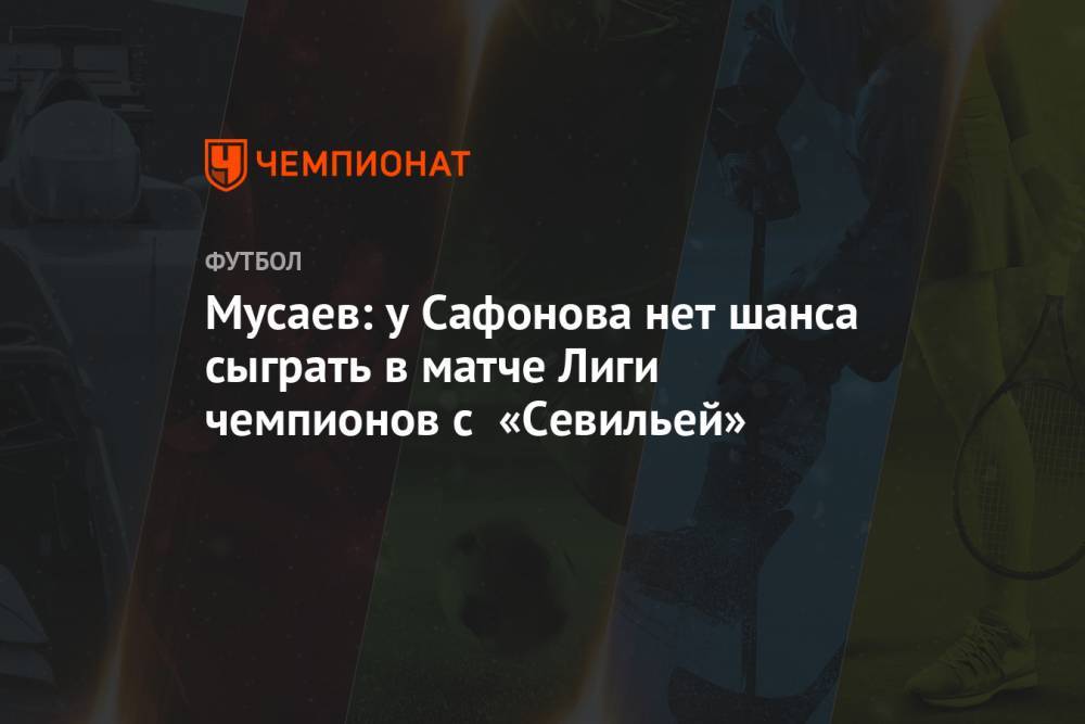 Мусаев: у Сафонова нет шанса сыграть в матче Лиги чемпионов с «Севильей»