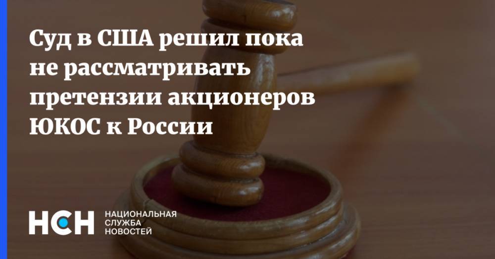 Суд в США решил пока не рассматривать претензии акционеров ЮКОС к России