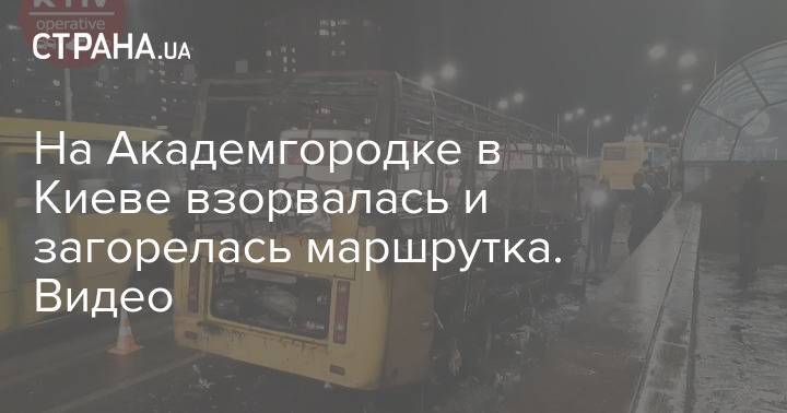 На Академгородке в Киеве взорвалась и загорелась маршрутка. Видео