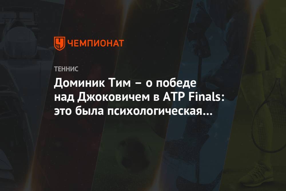 Доминик Тим – о победе над Джоковичем в ATP Finals: это была психологическая битва