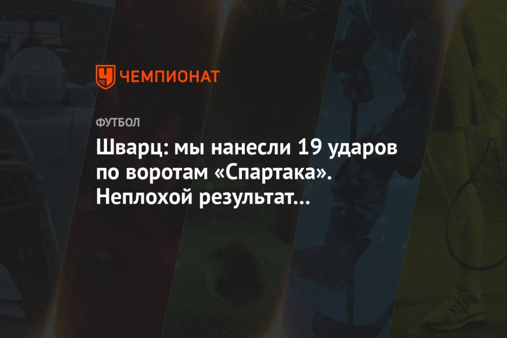 Шварц: мы нанесли 19 ударов по воротам «Спартака». Неплохой результат для выездного матча