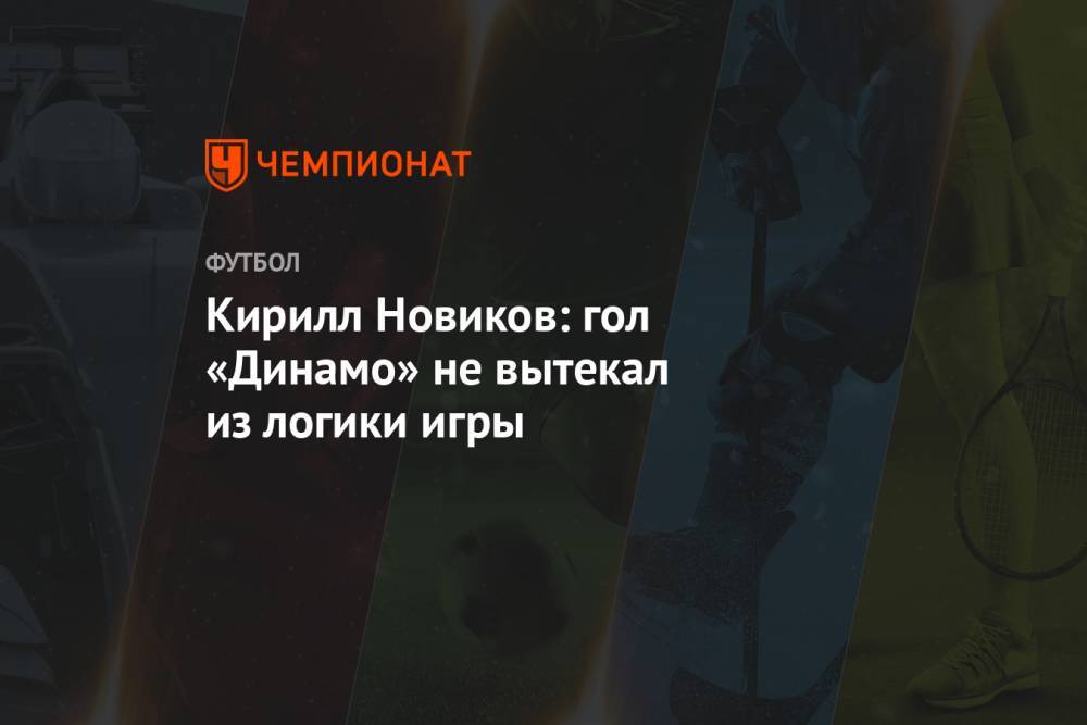 Кирилл Новиков: гол «Динамо» не вытекал из логики игры