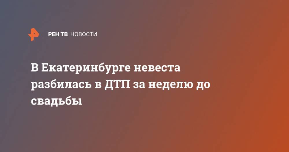 В Екатеринбурге невеста разбилась в ДТП за неделю до свадьбы