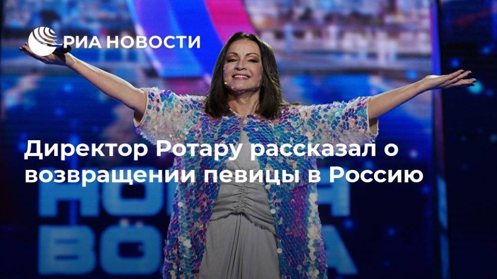 Директор Ротару рассказал о возвращении певицы в Россию