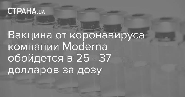 Вакцина от коронавируса компании Moderna обойдется в 25 - 37 долларов за дозу