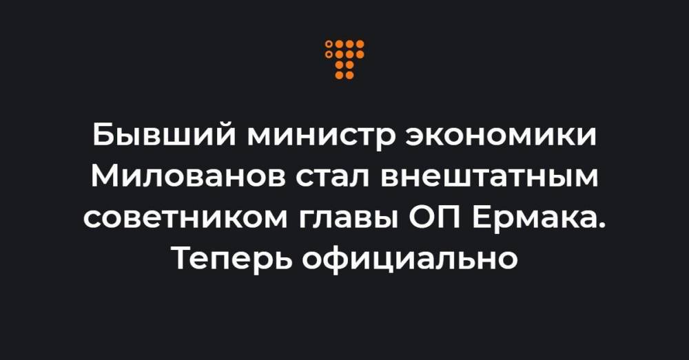 Бывший министр экономики Милованов стал внештатным советником главы ОП Ермака. Теперь официально