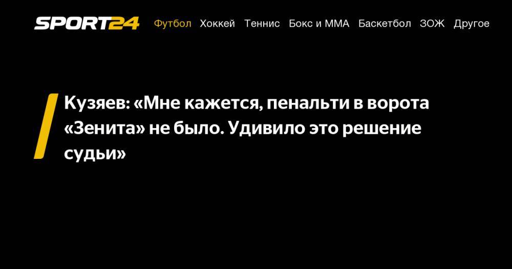 Кузяев: "Мне кажется, пенальти в ворота "Зенита" не было. Удивило это решение судьи"