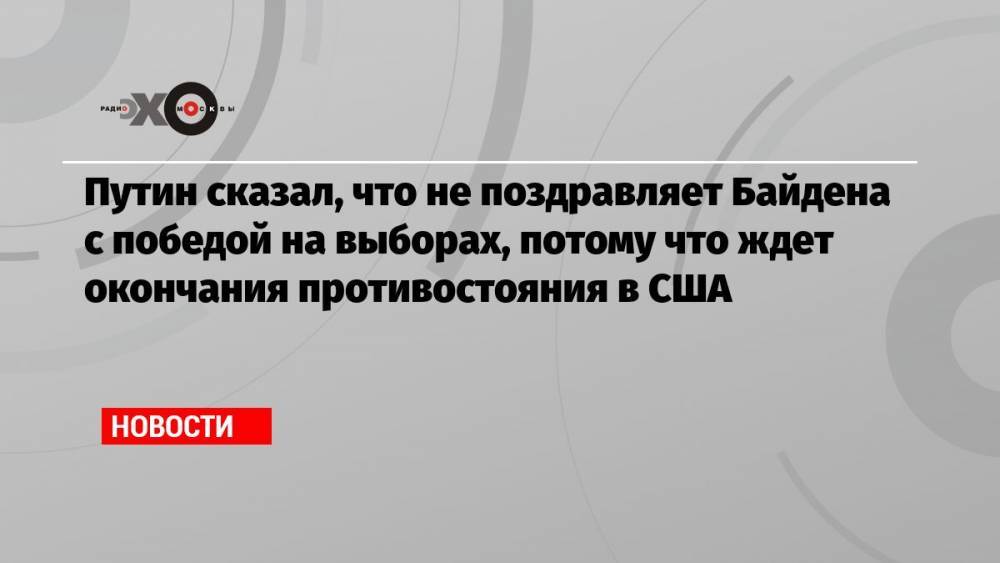 Путин сказал, что не поздравляет Байдена с победой на выборах, потому что ждет окончания противостояния в США