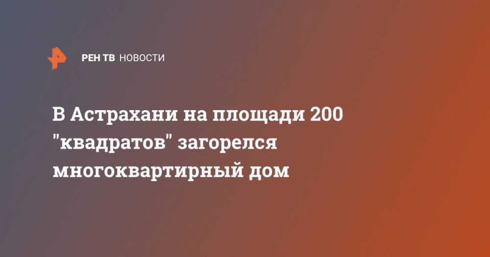 В Астрахани на площади 200 "квадратов" загорелся многоквартирный дом