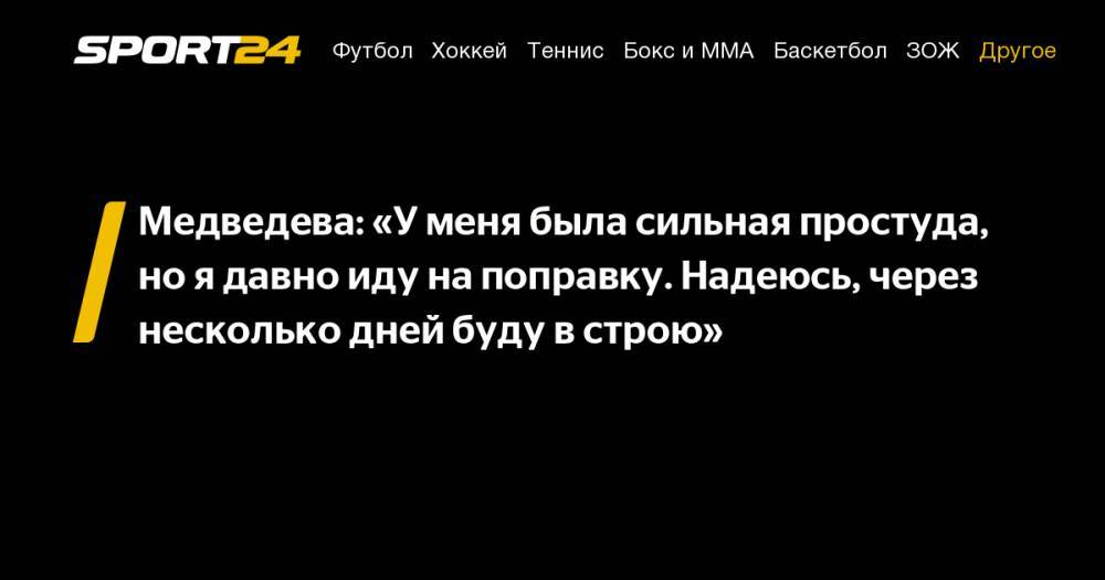 Медведева: "У меня была сильная простуда, но я давно иду на поправку. Надеюсь, через несколько дней буду в строю"