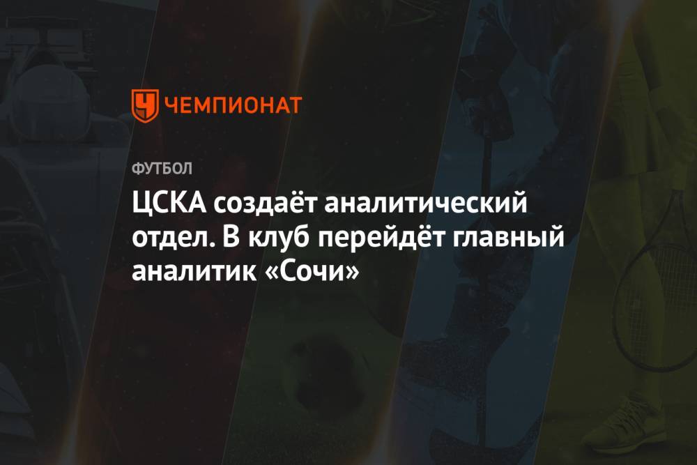 ЦСКА создаёт аналитический отдел. В клуб перейдёт главный аналитик «Сочи»