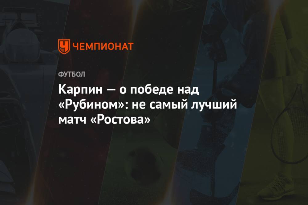 Карпин — о победе над «Рубином»: не самый лучший матч «Ростова»